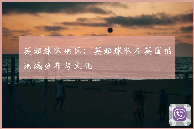 英超球队地区：英超球队在英国的地域分布与文化