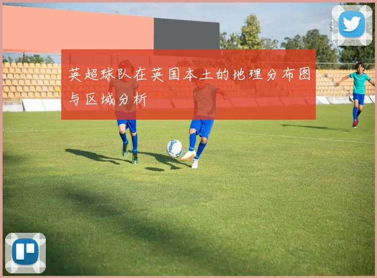 英超球队在英国本土的地理分布图与区域分析