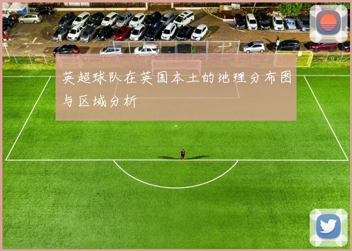 英超球队在英国本土的地理分布图与区域分析
