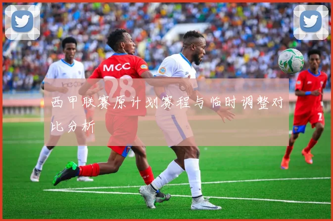 西甲联赛原计划赛程与临时调整对比分析